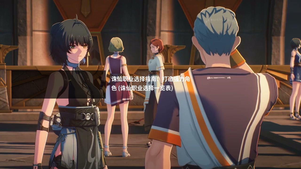 诛仙职业选择指南：打造强力角色 (诛仙职业选择一览表)