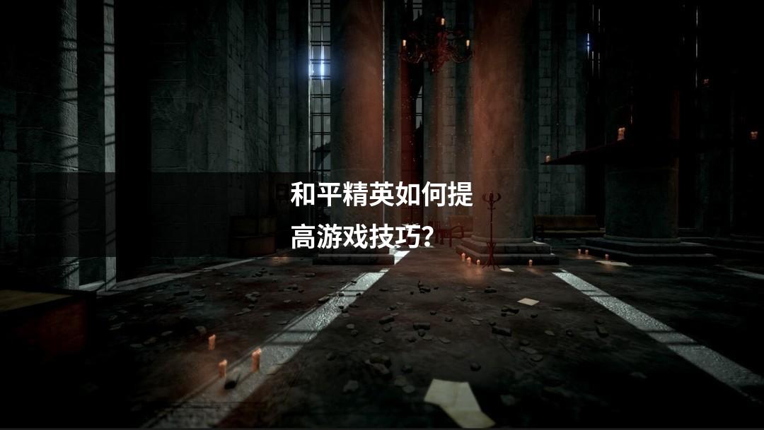 和平精英如何提高游戏技巧？