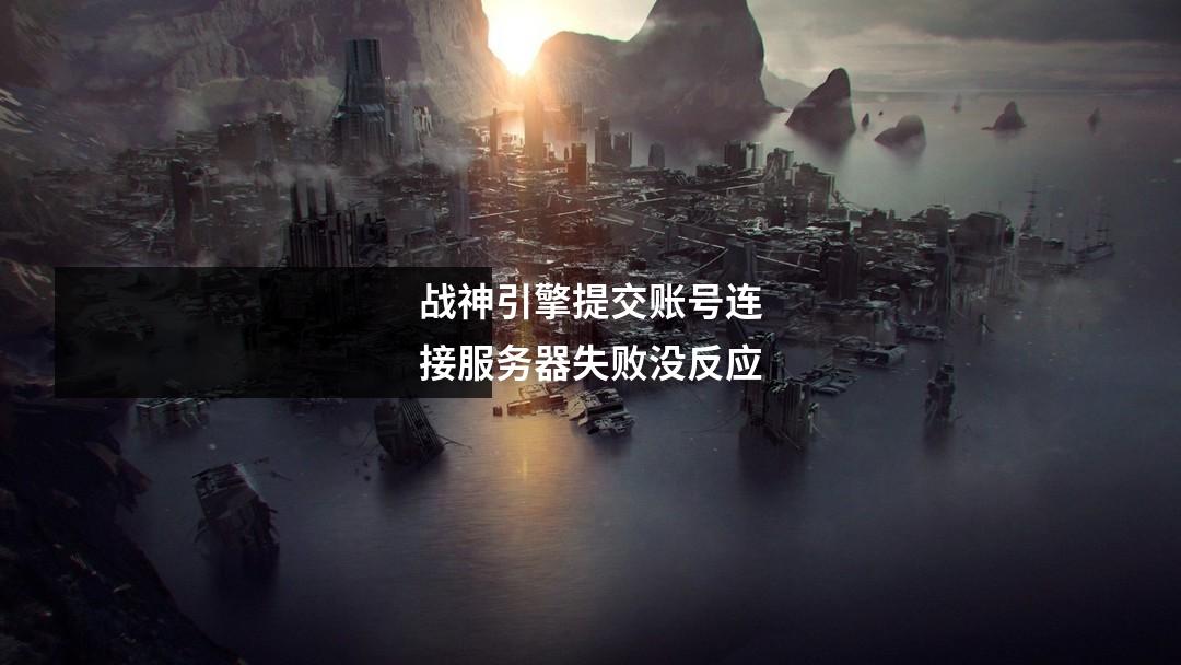 战神引擎提交账号连接服务器失败没反应