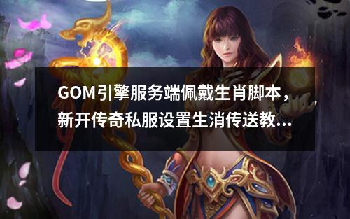 GOM引擎服务端佩戴生肖脚本,新开传奇私服设置生消传送教程