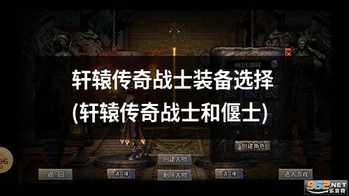轩辕传奇战士装备选择 (轩辕传奇战士和偃士)