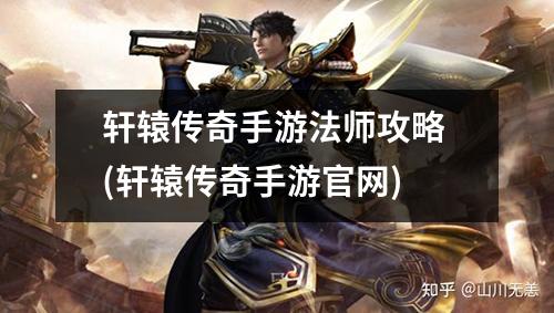 轩辕传奇手游法师攻略 (轩辕传奇手游官网)