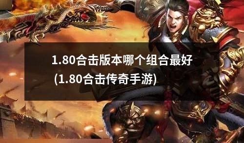 1.80合击版本哪个组合最好 (1.80合击传奇手游)