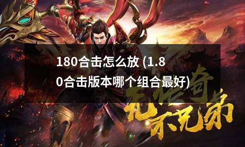 180合击怎么放 (1.80合击版本哪个组合最好)