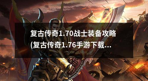 复古传奇1.70战士装备攻略 (复古传奇1.76手游下载)