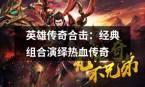 英雄传奇合击：经典组合演绎热血传奇