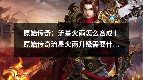 原始传奇：流星火雨怎么合成 (原始传奇流星火雨升级需要什么材料)