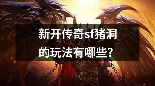 新开传奇sf猪洞的玩法有哪些？