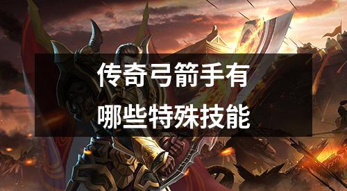 传奇弓箭手有哪些特殊技能