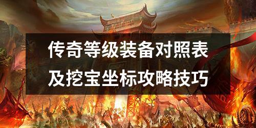 传奇等级装备对照表及挖宝坐标攻略技巧