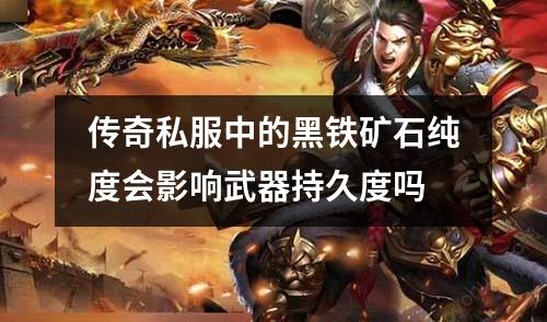 传奇私服中的黑铁矿石纯度会影响武器持久度吗