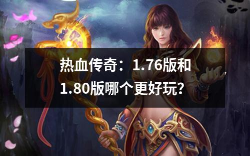 热血传奇:1.76版和1.80版哪个更好玩?