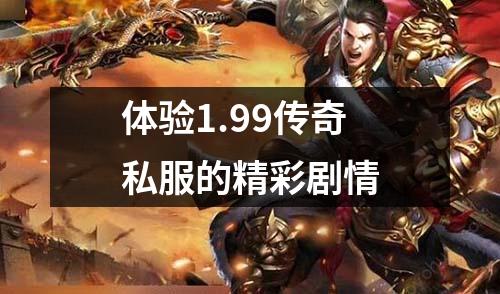 体验1.99传奇私服的精彩剧情