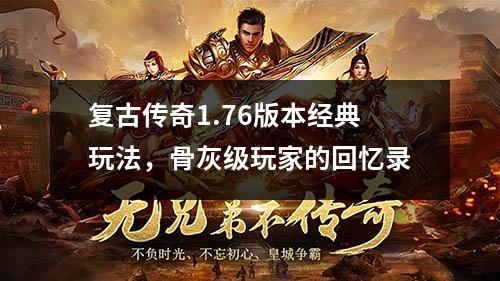 复古传奇1.76版本经典玩法,骨灰级玩家的回忆录