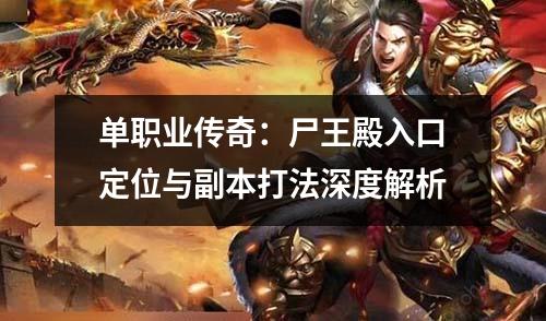 单职业传奇:尸王殿入口定位与副本打法深度解析 单职业传奇:尸王殿入口定位与副本打法深度解析