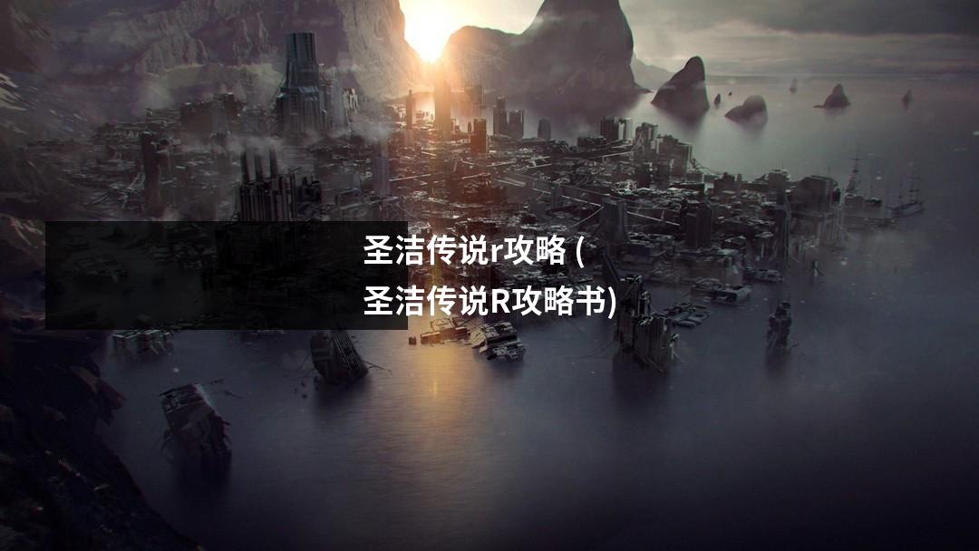 圣洁传说r攻略 (圣洁传说R攻略书)