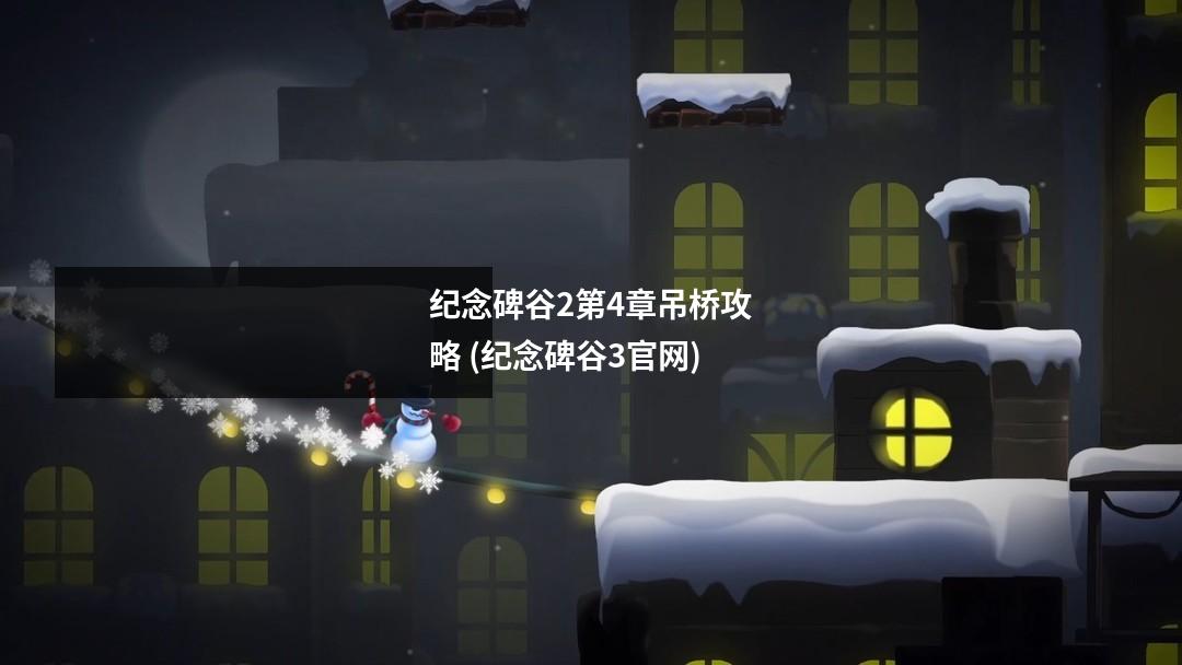 纪念碑谷2第4章吊桥攻略 (纪念碑谷3官网)