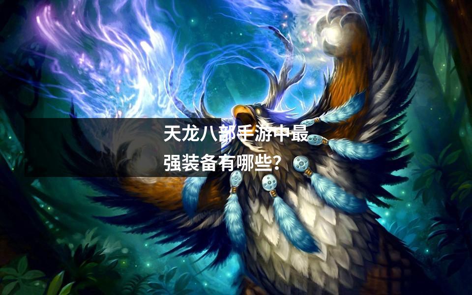 天龙八部手游中最强装备有哪些?