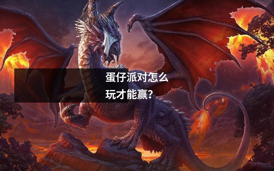 蛋仔派对怎么玩才能赢？