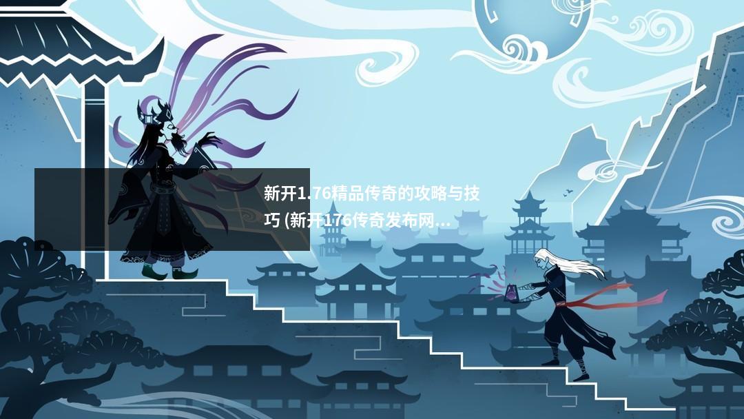 新开1.76精品传奇的攻略与技巧 (新开176传奇发布网)