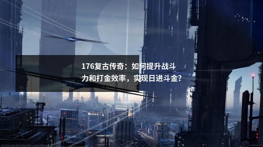 176复古传奇：如何提升战斗力和打金效率，实现日进斗金？