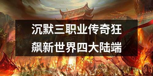 沉默三职业传奇狂飙新世界四大陆端