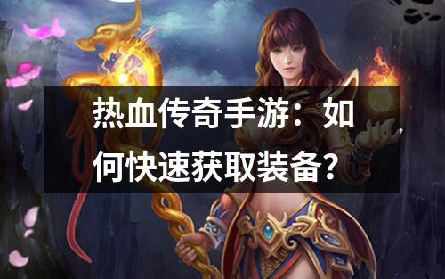 热血传奇手游:如何快速获取装备?