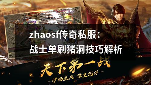 zhaosf传奇私服:战士单刷猪洞技巧解析 zhaosf传奇私服:战士单刷猪洞技巧解析